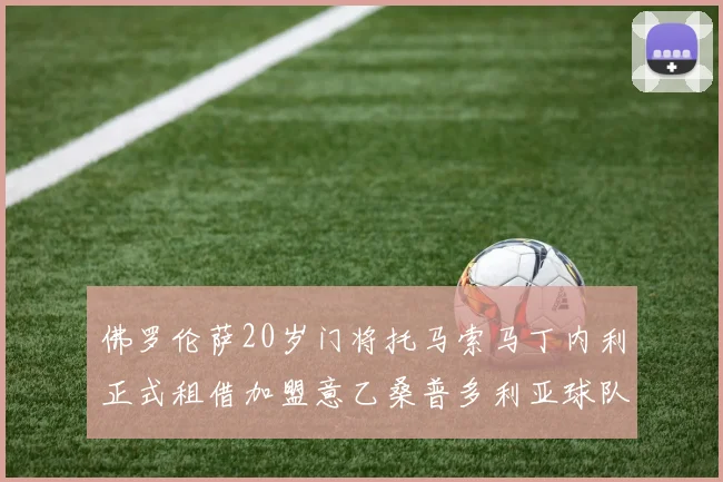 佛罗伦萨20岁门将托马索马丁内利正式租借加盟意乙桑普多利亚球队