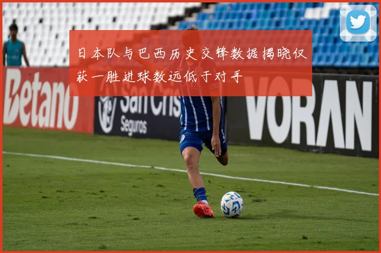 日本队与巴西历史交锋数据揭晓仅获一胜进球数远低于对手