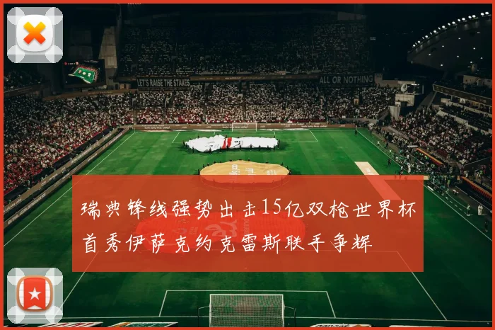 瑞典锋线强势出击15亿双枪世界杯首秀伊萨克约克雷斯联手争辉