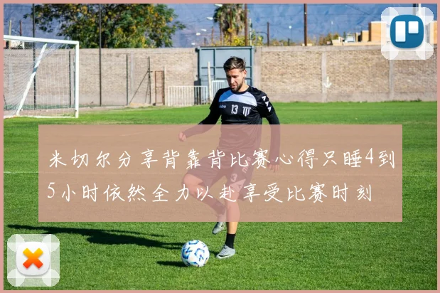 米切尔分享背靠背比赛心得只睡4到5小时依然全力以赴享受比赛时刻