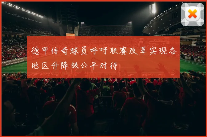 德甲传奇球员呼吁联赛改革实现各地区升降级公平对待