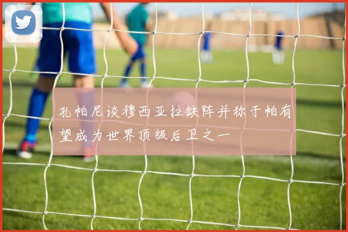 孔帕尼谈穆西亚拉缺阵并称于帕有望成为世界顶级后卫之一