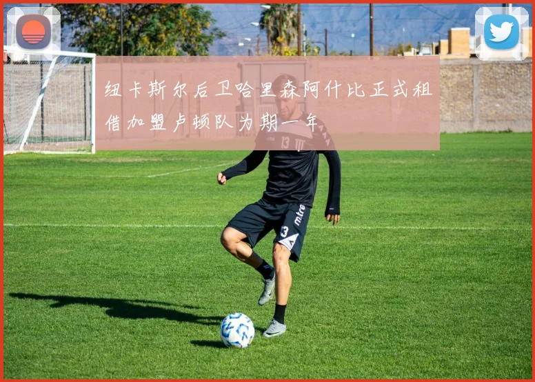 纽卡斯尔后卫哈里森阿什比正式租借加盟卢顿队为期一年